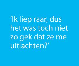 Ik liep raar, dus het was toch niet zo gek dat ze me uitlachten?