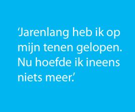 Citaat: jarenlang heb ik op mijn tenen gelopen. Nu hoefde ik ineens niets meer.