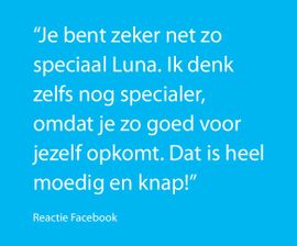 Je bent zeker net zo speciaal Luna. Ik denk zelfs nog specialer, omdat je zo goed voor jezelf opkomt. Dat is heel moedig en knap.