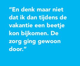 En denk maar niet dat ik dan tijdens de vakantie een beetje kon bijkomen. De zorg ging gewoon door.