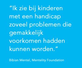 Ik zie bij kinderen met een handicap zoveel problemen die gemakkelijk voorkomen hadden kunnen worden.