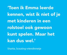 Toen ik Emma leerde kennen, wist ik niet of je met kinderen in een rolstoel ook gewoon kunt spelen. Maar het kan dus wel.
