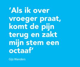 Als ik over vroeger praat, komt de pijn terug en zakt mijn stem een octaaf