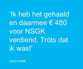 ‘Ik heb het gehaald en daarmee € 480 voor NSGK verdiend. Tróts dat ik was!’
