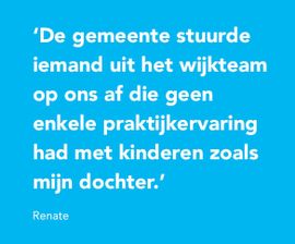 De gemeente stuurde iemand uit het wijkteam op ons af die geen enkele praktijkervaring had met kinderen zoals mijn dochter.