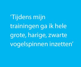 Tijdens mijn trainingen ga ik hele grote, harige, zwarte vogelspinnen inzetten
