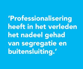 Professionalisering heeft in het verleden het nadeel gehad van segregatie en buitensluiting.